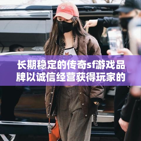 长期稳定的传奇sf游戏品牌以诚信经营获得玩家的认可
