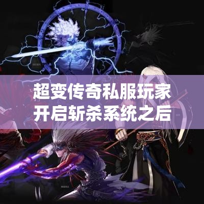 超变传奇私服玩家开启斩杀系统之后得到的好处多