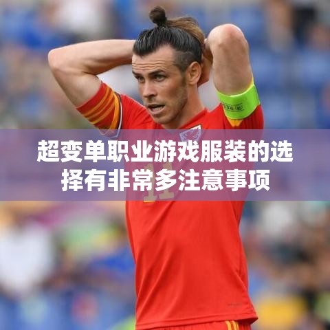 超变单职业游戏服装的选择有非常多注意事项
