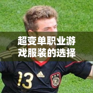 超变单职业游戏服装的选择有非常多注意事项