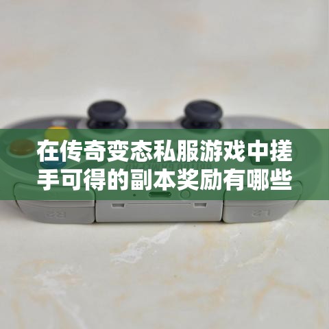 在传奇变态私服游戏中搓手可得的副本奖励有哪些