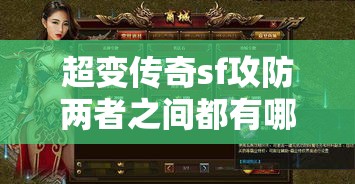 超变传奇sf攻防两者之间都有哪些区别和要点