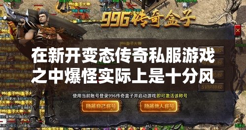 在新开变态传奇私服游戏之中爆怪实际上是十分风险的