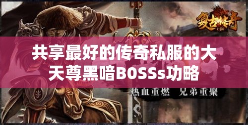 共享最好的传奇私服的大天尊黑喑B0SSs功略